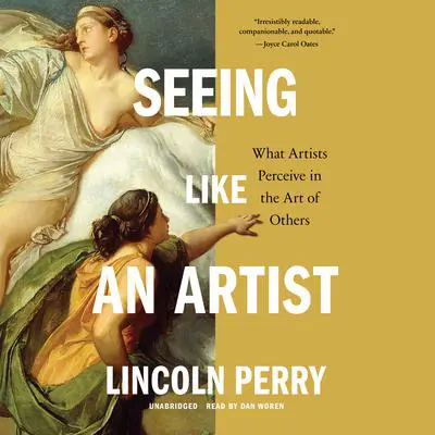Seeing Like an Artist: What Artists Perceive in the Art of Others Audibook, by Lincoln Perry