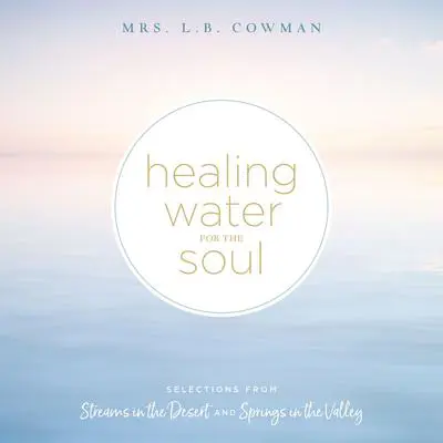 Healing Water for the Soul: Selections from Streams in the Desert and Springs in the Valley Audibook, by L. B. Cowman
