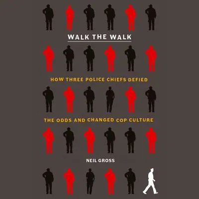 Walk the Walk: How Three Police Chiefs Defied the Odds and Changed Cop Culture Audibook, by Neil Gross
