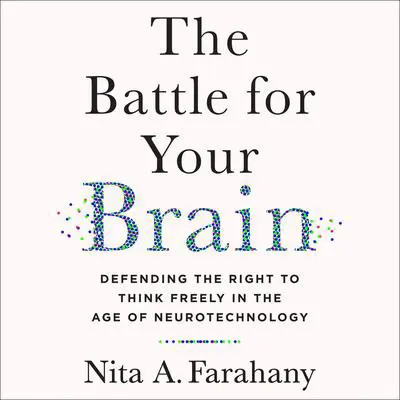 The Battle for Your Brain: Defending the Right to Think Freely in the Age of Neurotechnology Audibook, by Nita A. Farahany