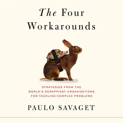 The Four Workarounds: Strategies from the World's Scrappiest Organizations for Tackling Complex Problems Audibook, by Paulo Savaget