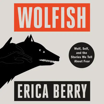 Wolfish: Wolf, Self, and the Stories We Tell About Fear Audibook, by Erica Berry