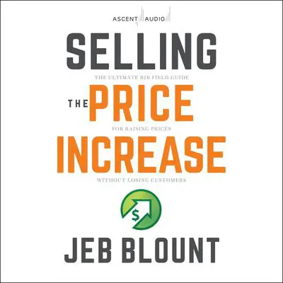 Selling the Price Increase: The Ultimate B2B Field Guide for Raising Prices Without Losing Customers Audibook, by Jeb Blount