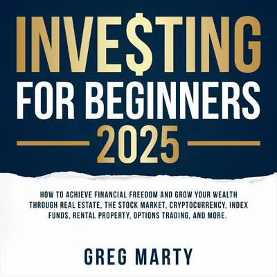 Investing for Beginners 2025: How to Achieve Financial Freedom and Grow Your Wealth Through Real Estate, The Stock Market, Cryptocurrency, Index Funds, Rental Property, Options Trading, and More. Audibook, by Greg Marty