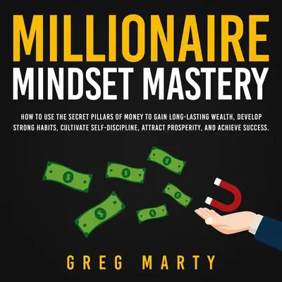 Millionaire Mindset Mastery: How to Use the Secret Pillars of Money to Gain Long-Lasting Wealth, Develop Strong Habits, Cultivate Self-Discipline, Attract Prosperity, and Achieve Success. Audibook, by Greg Marty