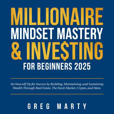Millionaire Mindset Mastery & Investing for Beginners 2025: Set Yourself Up for Success by Building, Maintaining, and Sustaining Wealth Through Real Estate, The Stock Market, Crypto, and More. Audibook, by Greg Marty