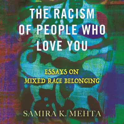 The Racism of People Who Love You: Essays on Mixed Race Belonging Audibook, by Samira Mehta