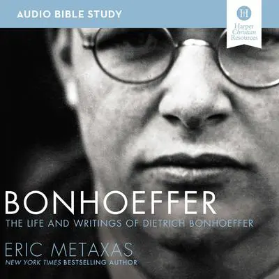 Bonhoeffer: Audio Bible Studies: The Life and Writings of Dietrich Bonhoeffer Audibook, by Eric Metaxas