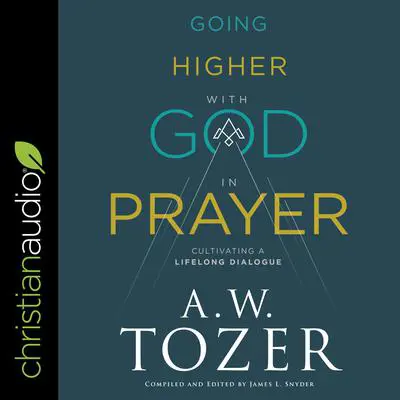 Going Higher with God in Prayer: Cultivating a Lifelong Dialogue Audibook, by A. W. Tozer