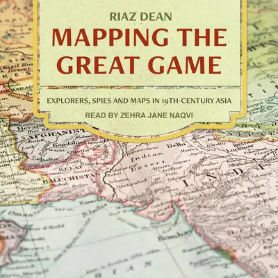 Mapping the Great Game: Explorers, Spies, and Maps in 19th-Century Asia Audibook, by Riaz Dean