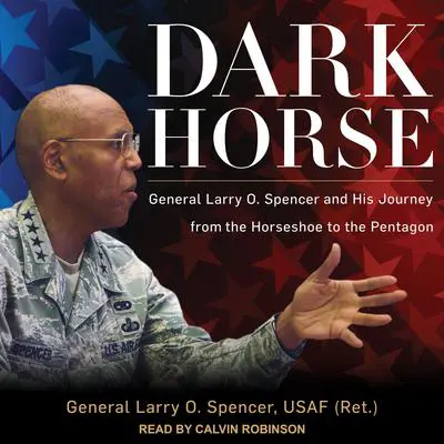 Dark Horse: General Larry O. Spencer and His Journey from the Horseshoe to the Pentagon Audibook, by Larry O. Spencer, USAF