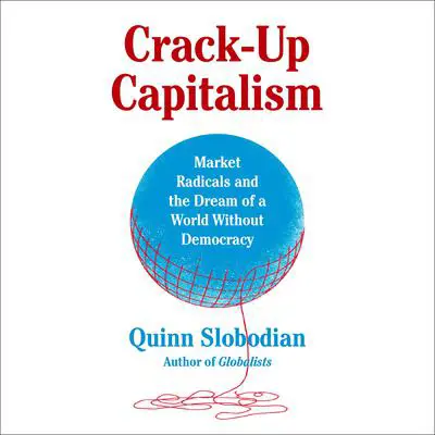 Crack-Up Capitalism: Market Radicals and the Dream of a World Without Democracy Audibook, by Quinn Slobodian
