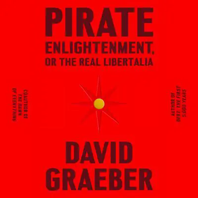 Pirate Enlightenment, or the Real Libertalia Audibook, by David Graeber