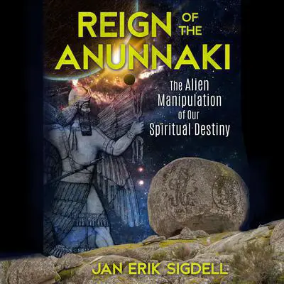 Reign of the Anunnaki: The Alien Manipulation of Our Spiritual Destiny Audibook, by Jan Erik Sigdell