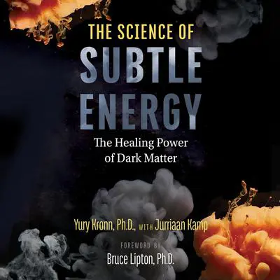 The Science of Subtle Energy: The Healing Power of Dark Matter Audibook, by Yury Kronn