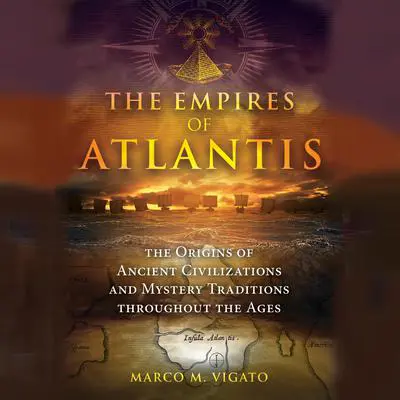 The Empires of Atlantis: The Origins of Ancient Civilizations and Mystery Traditions throughout the Ages Audibook, by Marco M. Vigato