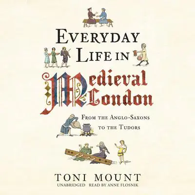 Everyday Life in Medieval London: From the Anglo-Saxons to the Tudors Audibook, by Toni Mount