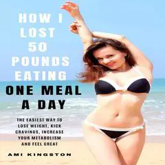 How I Lost 50 Pounds Eating One Meal A Day: The Easiest Way To Lose Weight, Kick Cravings, Increase Your Metabolism and Feel Great Audibook, by Ami Kingston
