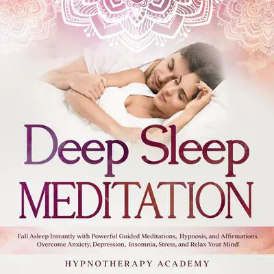 Deep Sleep Meditation: Fall Asleep Instantly with Powerful Guided Meditations, Hypnosis, and Affirmations. Overcome Anxiety, Depression, Insomnia, Stress, and Relax Your Mind!: Fall Asleep Instantly with Powerful Guided Meditations, Hypnosis, and Affirmations. Overcome Anxiety, Depression, Insomnia, Stress, and Relax Your Mind! Audibook, by Hypnotherapy Academy