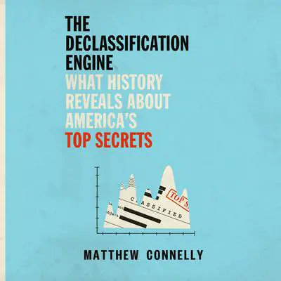 The Declassification Engine: What History Reveals About America's Top Secrets Audibook, by Matthew Connelly