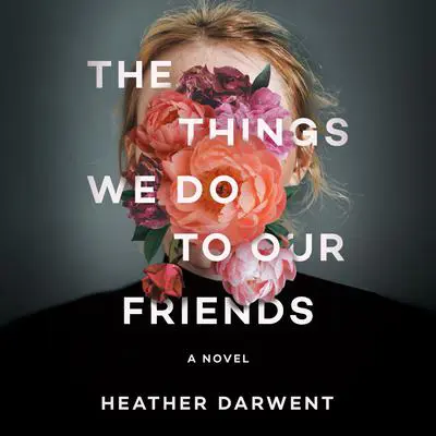 The Things We Do to Our Friends: A Novel Audibook, by Heather Darwent