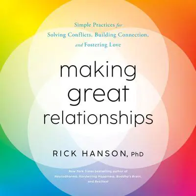 Making Great Relationships: Simple Practices for Solving Conflicts, Building Connection, and Fostering Love Audibook, by Rick Hanson