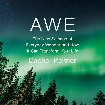 Awe: The New Science of Everyday Wonder and How It Can Transform Your Life Audibook, by Dacher Keltner