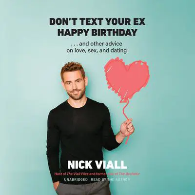 Don’t Text Your Ex Happy Birthday: And Other Advice on Love, Sex, and Dating Audibook, by Nick Viall