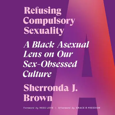 Refusing Compulsory Sexuality: A Black Asexual Lens on Our Sex-Obsessed Culture Audibook, by Sherronda J. Brown