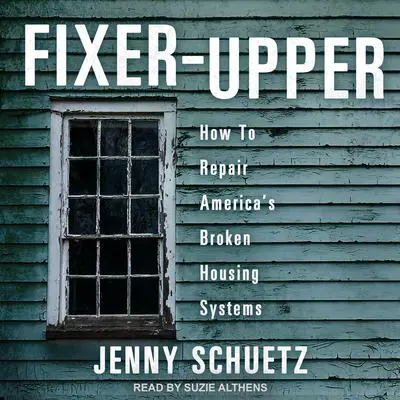Fixer-Upper: How to Repair America’s Broken Housing Systems Audibook, by Jenny Schuetz