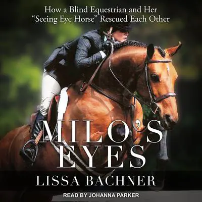 Milo's Eyes: How a Blind Equestrian and Her 'Seeing Eye Horse' Rescued Each Other Audibook, by Lissa Bachner