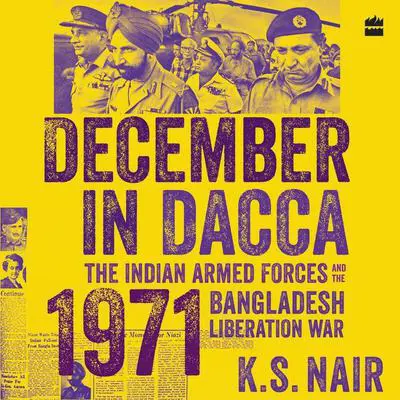 December in Dacca: The Indian Armed Forces and the 1971 Bangladesh Liberation War Audibook, by Ks Nair