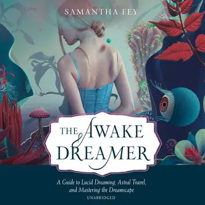 The Awake Dreamer: A Guide to Lucid Dreaming, Astral Travel, and Mastering the Dreamscape Audibook, by Samantha Fey