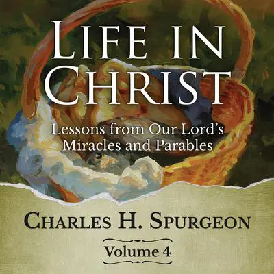Life in Christ Vol 4: Lessons from Our Lord's Miracles and Parables Audibook, by Charles Spurgeon