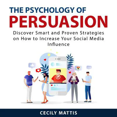 The Psychology of Persuasion: Discover Smart and Proven Strategies on How to Increase Your Social Media Influence Audibook, by Cecily Mattis