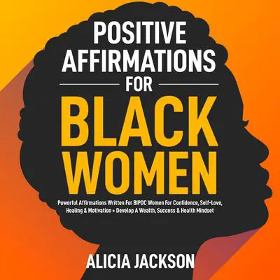 Positive Affirmations For Black Women: Powerful Affirmations Written For BIPOC Women For Confidence, Self-Love, Healing & Motivation + Develop A Wealth, Success & Health Mindset Audibook, by Alicia Jackson