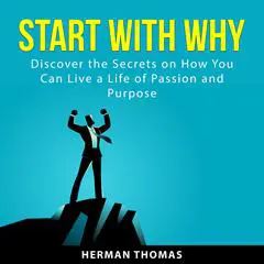 Start With Why: Discover the Secrets on How You Can Live a Life of Passion and Purpose Audibook, by Herman Thomas