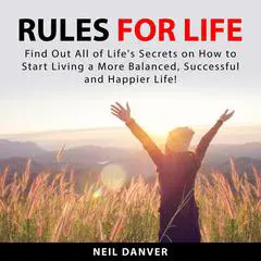 Rules for Life: Find Out All of Life's Secrets on How to Start Living a More Balanced, Successful and Happier Life! Audibook, by Neil Danver