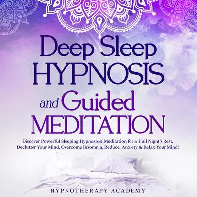 Deep Sleep Hypnosis and Guided Meditation: Discover Powerful Sleeping Hypnosis & Meditation for a Full Night’s Rest. Declutter Your Mind, Overcome Insomnia, Reduce Anxiety & Relax Your Mind!: Discover Powerful Sleeping Hypnosis & Meditation for a Full Night’s Rest. Declutter Your Mind, Overcome Insomnia, Reduce Anxiety & Relax Your Mind! Audibook, by Hypnotherapy Academy