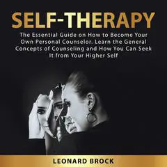 Self-Therapy: The Essential Guide on  How to Become Your Own Personal Counselor. Learn the General Concepts of Counseling and How You Can Seek It From Your Higher Self Audibook, by Leonard Brock