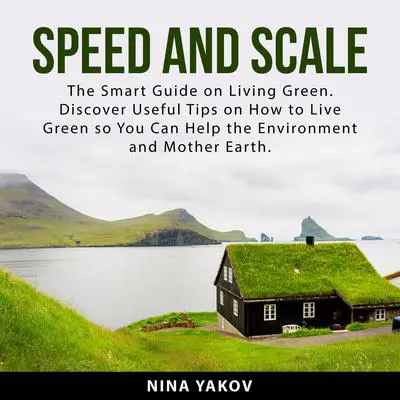 Speed and Scale: The Smart Guide on Living Green. Discover Useful Tips on How to Live Green so You Can Help the Environment and Mother Earth Audibook, by Nina Yakov