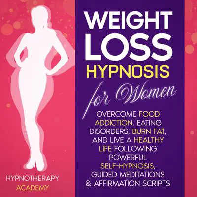 Weight Loss Hypnosis for Women: Overcome Food Addiction, Eating Disorders, Burn Fat, and Live a Healthy Life following Powerful Self-Hypnosis, Guided Meditations & Affirmation Scripts: Overcome Food Addiction, Eating Disorders, Burn Fat, and Live a Healthy Life following Powerful Self-Hypnosis, Guided Meditations & Affirmation Scripts Audibook, by Hypnotherapy Academy