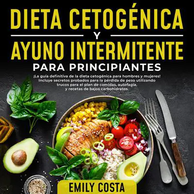 Dieta Cetogénica y Ayuno Intermitente Para Principiantes: ¡La guía definitiva de la dieta cetogénica para hombres y mujeres! Incluye secretos probados para la pérdida de peso utilizando trucos para el plan de comidas, autofagia, y recetas: ¡La guía definitiva de la dieta cetogénica para hombres y mujeres! Incluye secretos probados para la pérdida de peso utilizando trucos para el plan de comidas, autofagia, y recetas de bajos carbohidratos Audibook, by Emily Costa