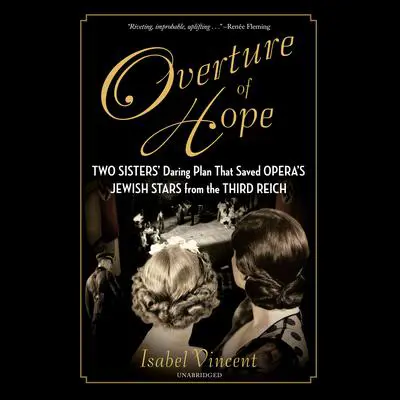 Overture of Hope: Two Sisters' Daring Plan that Saved Opera's Jewish Stars from the Third Reich Audibook, by Isabel Vincent