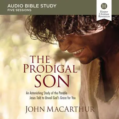 The Prodigal Son: Audio Bible Studies: An Astonishing Study of the Parable Jesus Told to Unveil God's Grace for You Audibook, by John MacArthur