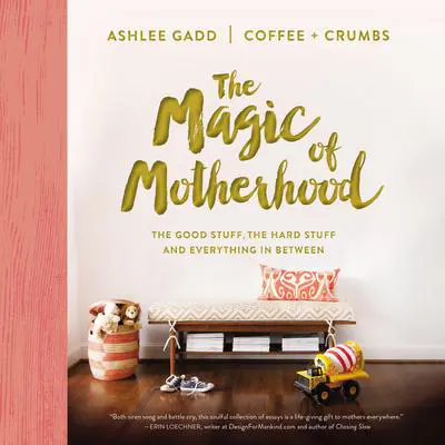 The Magic of Motherhood: The Good Stuff, the Hard Stuff, and Everything In Between Audibook, by Ashlee Gadd