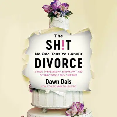 The Sh!t No One Tells You About Divorce: A Guide to Breaking Up, Falling Apart, and Putting Yourself Back Together Audibook, by Dawn Dais