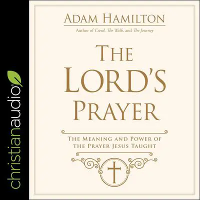 The Lord's Prayer: The Meaning and Power of the Prayer Jesus Taught Audibook, by Adam Hamilton