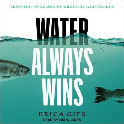 Water Always Wins: Thriving in an Age of Drought and Deluge Audibook, by Erica Gies