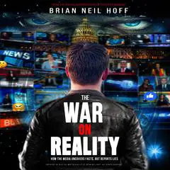 The War on Reality: How the Mainstream Media Uncovers Facts, Reports Lies, and turns Fiction into Fact. Audibook, by Brian Neil Hoff